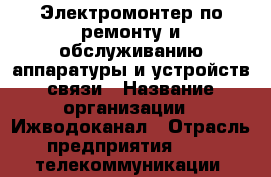 Электромонтер по ремонту и обслуживанию аппаратуры и устройств связи › Название организации ­ Ижводоканал › Отрасль предприятия ­ IT, телекоммуникации, связь, электроника › Минимальный оклад ­ 18 000 - Все города Работа » Вакансии   . Тверская обл.,Нелидово г.